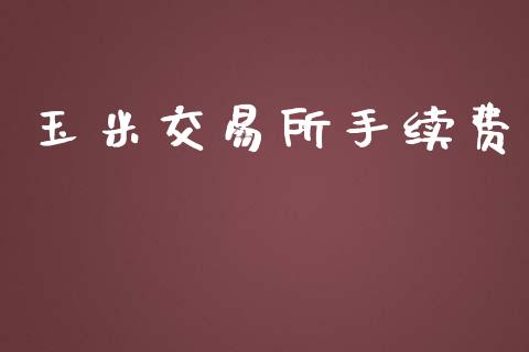 玉米交易所手续费_https://m.apzhendong.com_财经资讯_第1张