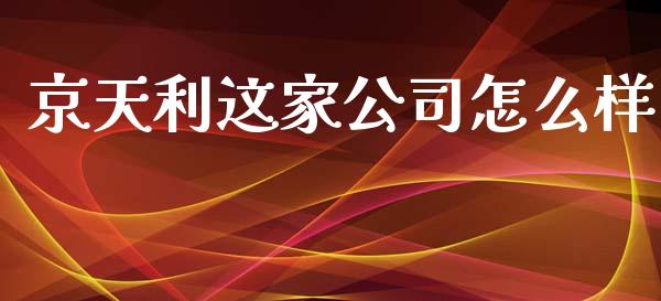 京天利这家公司怎么样_https://m.apzhendong.com_财经资讯_第1张