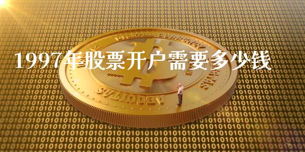 1997年股票开户需要多少钱_https://m.apzhendong.com_财务分析_第1张