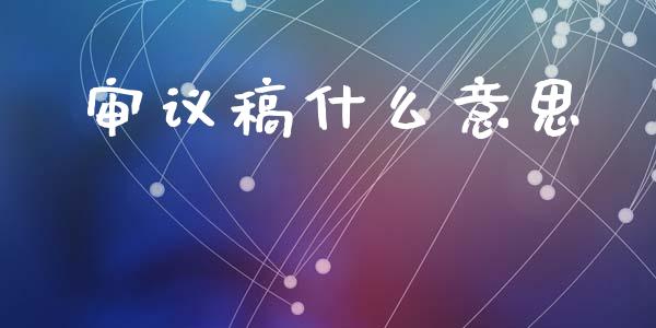 审议稿什么意思_https://m.apzhendong.com_全球经济_第1张