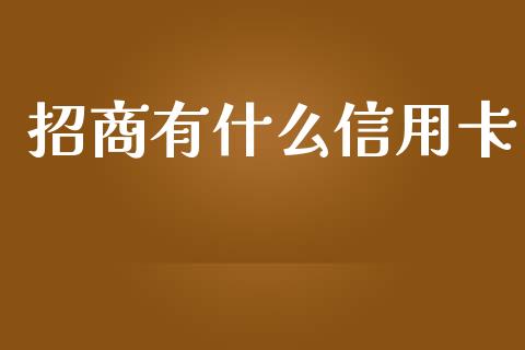 招商有什么信用卡_https://m.apzhendong.com_全球经济_第1张