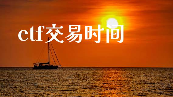 etf交易时间_https://m.apzhendong.com_全球经济_第1张