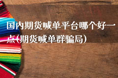 国内期货喊单平台哪个好一点(期货喊单群骗局)_https://m.apzhendong.com_期货行情_第1张