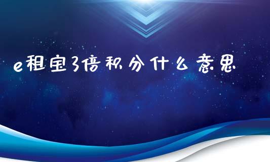 e租宝3倍积分什么意思_https://m.apzhendong.com_财务分析_第1张