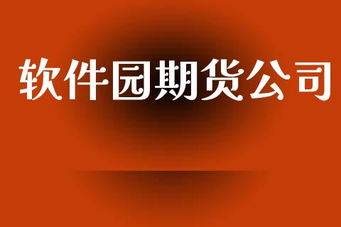 软件园期货公司_https://m.apzhendong.com_期货行情_第1张