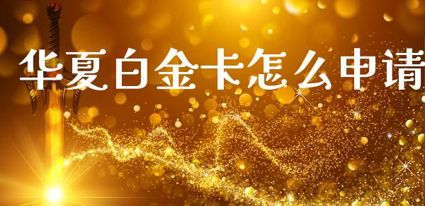华夏白金卡怎么申请_https://m.apzhendong.com_期货行情_第1张