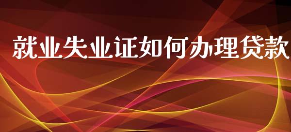 就业失业证如何办理贷款_https://m.apzhendong.com_全球经济_第1张