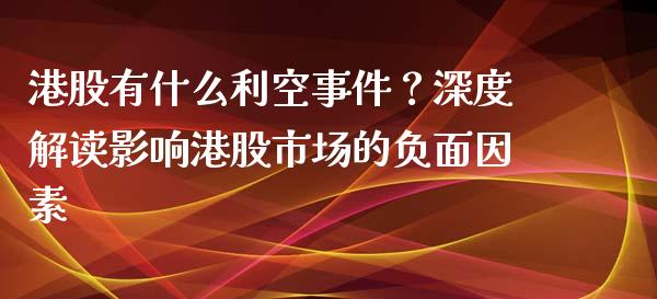 港股有什么利空事件？深度解读影响港股市场的负面因素_https://m.apzhendong.com_财经资讯_第1张