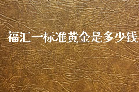 福汇一标准黄金是多少钱_https://m.apzhendong.com_财经资讯_第1张