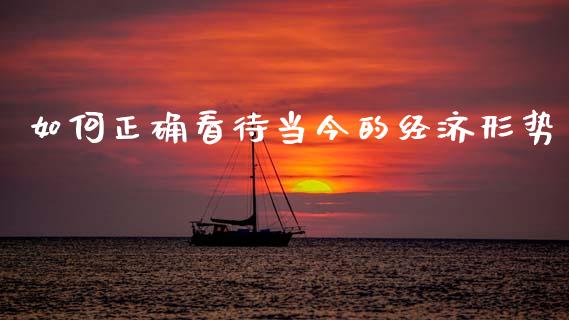 如何正确看待当今的经济形势_https://m.apzhendong.com_全球经济_第1张