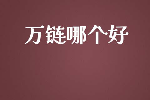 万链哪个好_https://m.apzhendong.com_期货行情_第1张