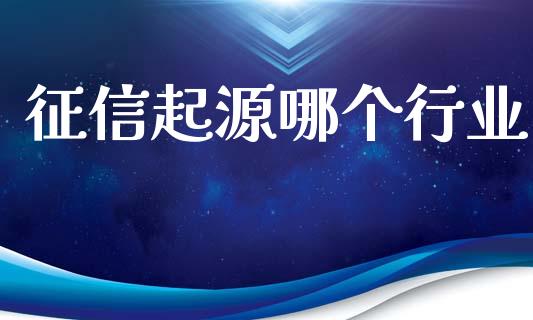 征信起源哪个行业_https://m.apzhendong.com_财经资讯_第1张