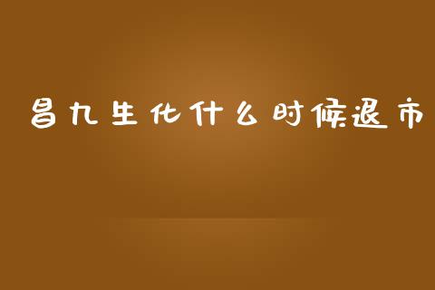 昌九生化什么时候退市_https://m.apzhendong.com_全球经济_第1张