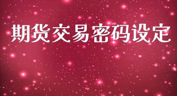 期货交易密码设定_https://m.apzhendong.com_财经资讯_第1张