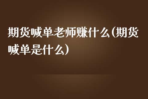 期货喊单老师赚什么(期货喊单是什么)_https://m.apzhendong.com_期货行情_第1张