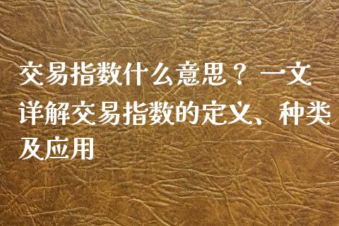 交易指数什么意思？ 一文详解交易指数的定义、种类及应用_https://m.apzhendong.com_财经资讯_第1张