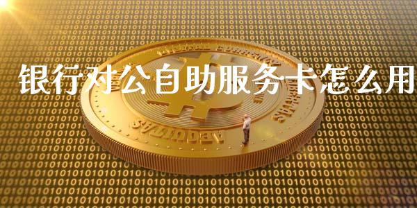 银行对公自助服务卡怎么用_https://m.apzhendong.com_财经资讯_第1张