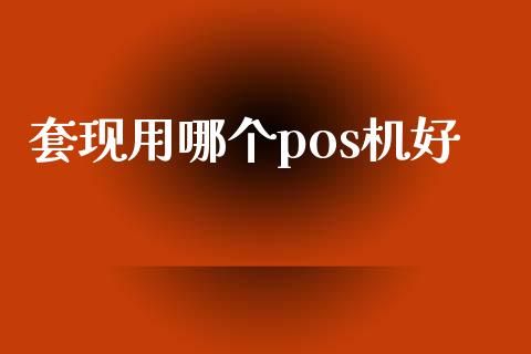 套现用哪个pos机好_https://m.apzhendong.com_财经资讯_第1张