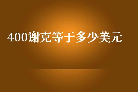 400谢克等于多少美元_https://m.apzhendong.com_期货行情_第1张