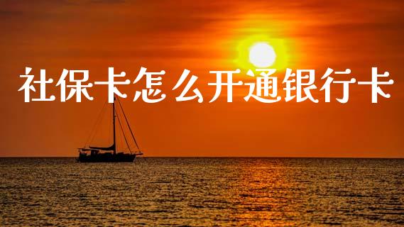 社保卡怎么开通银行卡_https://m.apzhendong.com_期货行情_第1张