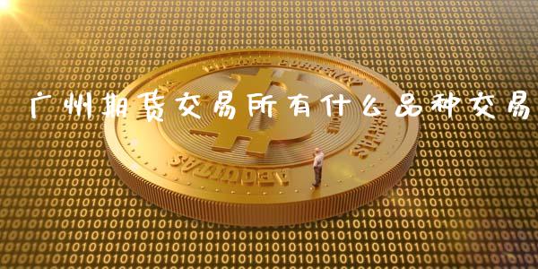 广州期货交易所有什么品种交易_https://m.apzhendong.com_财务分析_第1张