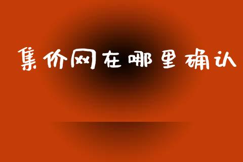 集价网在哪里确认_https://m.apzhendong.com_财经资讯_第1张
