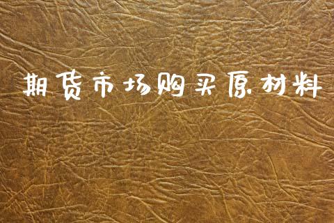 期货市场购买原材料_https://m.apzhendong.com_全球经济_第1张
