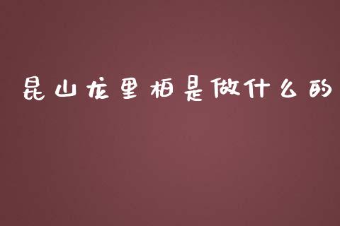 昆山龙里柏是做什么的_https://m.apzhendong.com_财经资讯_第1张