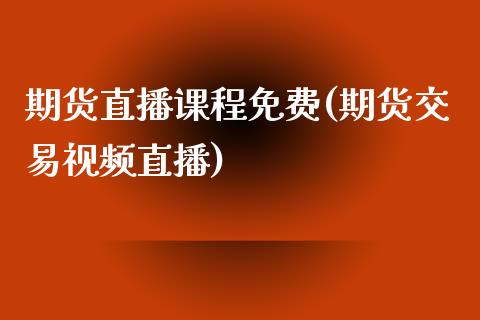期货直播课程免费(期货交易视频直播)_财务分析_第1张_财经资讯_财务分析_全球经济_期货行情 期货直播课程免费(期货交易视频直播)_https://m.apzhendong.com_财务分析_第1张