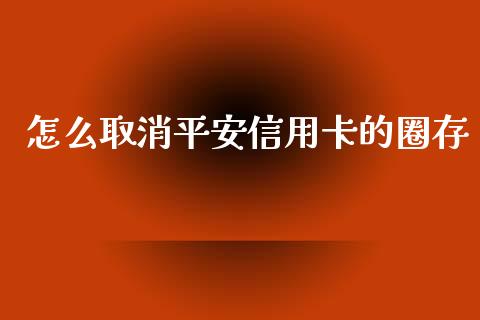 怎么取消平安信用卡的圈存_https://m.apzhendong.com_期货行情_第1张