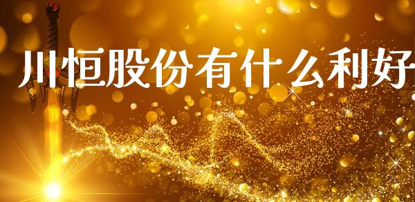 川恒股份有什么利好_https://m.apzhendong.com_期货行情_第1张