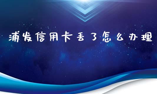 浦发信用卡丢了怎么办理_https://m.apzhendong.com_财务分析_第1张