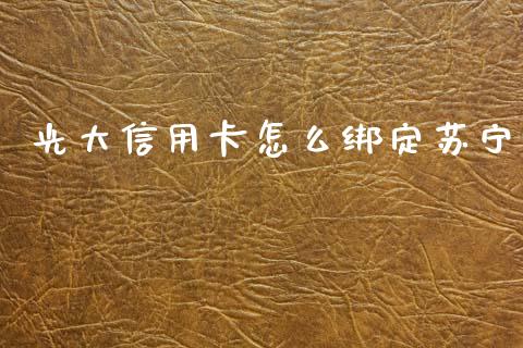 光大信用卡怎么绑定苏宁_https://m.apzhendong.com_财务分析_第1张