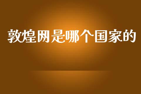 敦煌网是哪个国家的_https://m.apzhendong.com_财经资讯_第1张