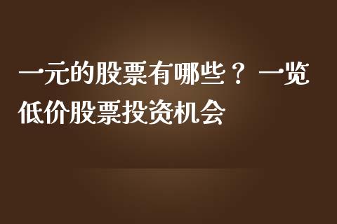 一元的股票有哪些? 一览低价股票投资机会_期货行情_第1张_财经资讯_财务分析_全球经济_期货行情 一元的股票有哪些? 一览低价股票投资机会_https://m.apzhendong.com_期货行情_第1张