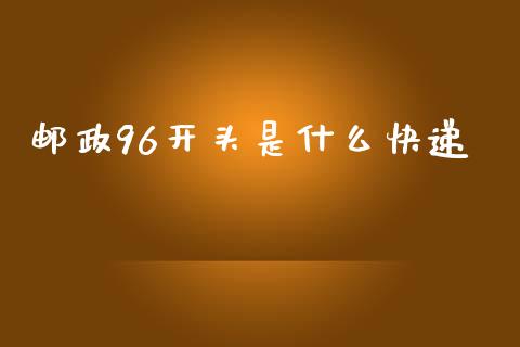 邮政96开头是什么快递_https://m.apzhendong.com_财经资讯_第1张