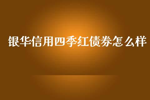 银华信用四季红债券怎么样_https://m.apzhendong.com_全球经济_第1张