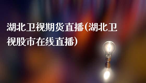 湖北卫视期货直播(湖北卫视股市在线直播)_https://m.apzhendong.com_全球经济_第1张