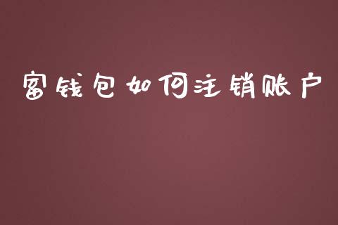 富钱包如何注销账户_https://m.apzhendong.com_财经资讯_第1张