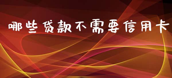 哪些贷款不需要信用卡_https://m.apzhendong.com_全球经济_第1张