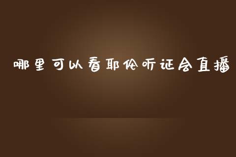 哪里可以看耶伦听证会直播_https://m.apzhendong.com_财经资讯_第1张