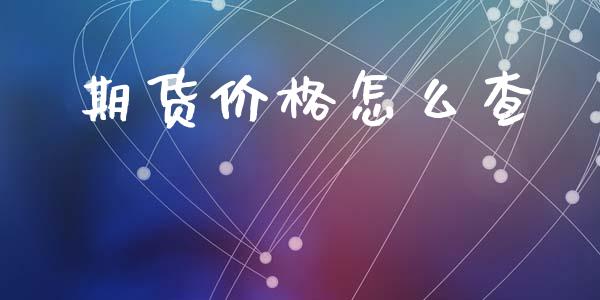 期货价格怎么查_https://m.apzhendong.com_全球经济_第1张