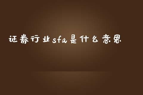 证券行业sfa是什么意思_https://m.apzhendong.com_期货行情_第1张