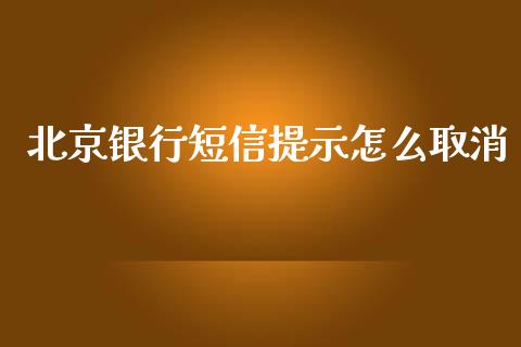 北京银行短信提示怎么取消_https://m.apzhendong.com_全球经济_第1张