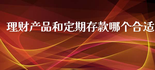 理财产品和定期存款哪个合适_https://m.apzhendong.com_财经资讯_第1张