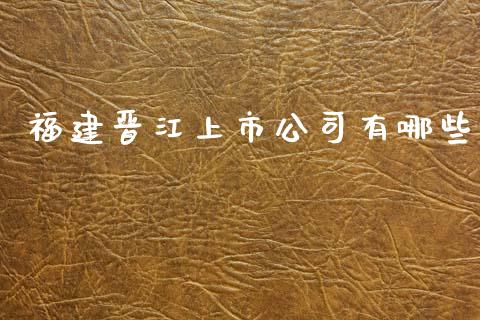 福建晋江上市公司有哪些_https://m.apzhendong.com_全球经济_第1张