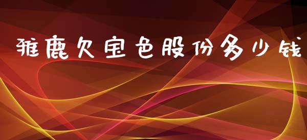 雅鹿欠宝色股份多少钱_https://m.apzhendong.com_财经资讯_第1张