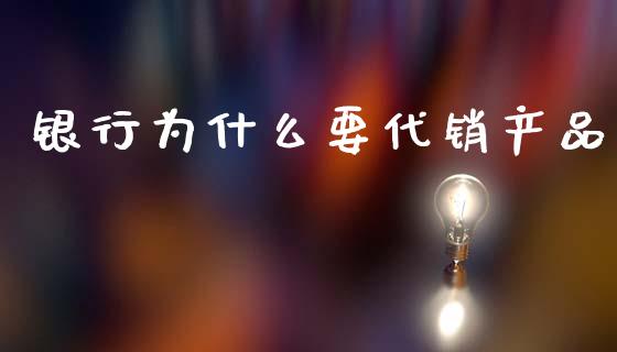 银行为什么要代销产品_https://m.apzhendong.com_期货行情_第1张