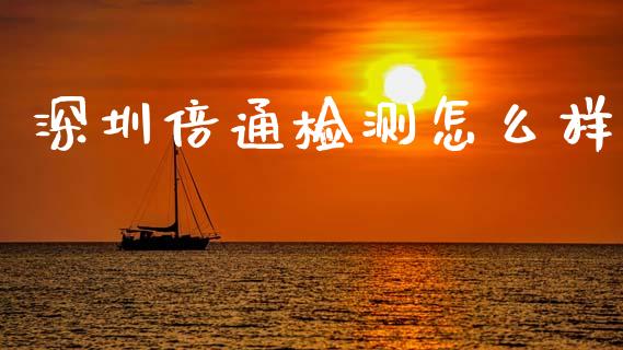 深圳倍通检测怎么样_https://m.apzhendong.com_财务分析_第1张