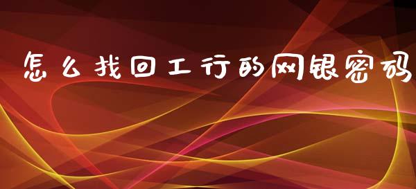 怎么找回工行的网银密码_https://m.apzhendong.com_全球经济_第1张